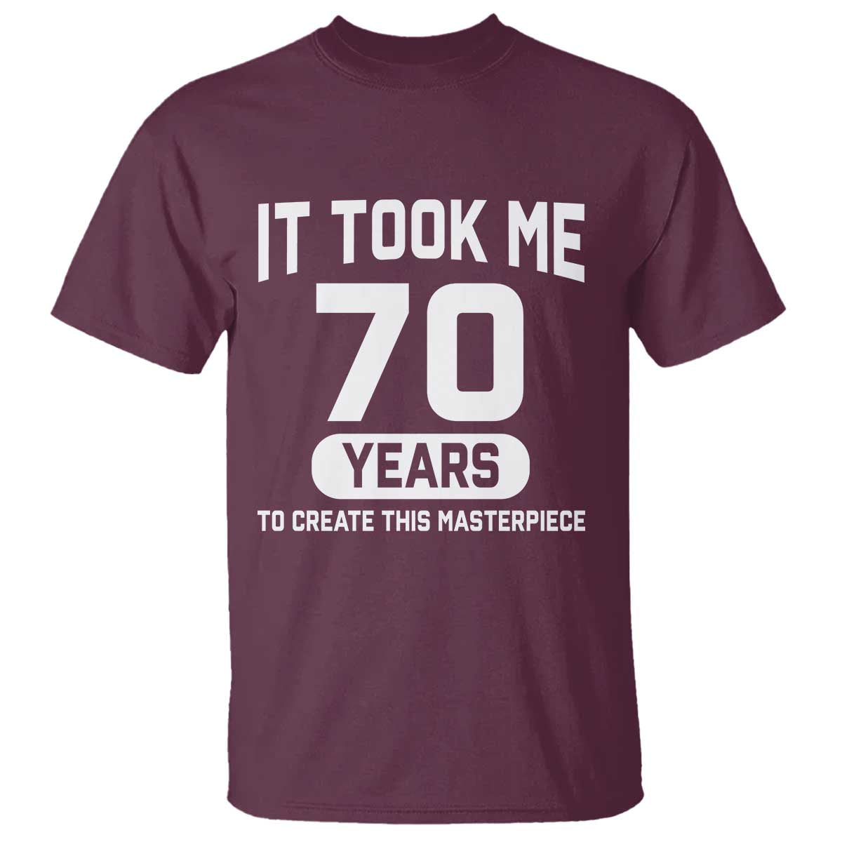 70th Birthday T Shirt To Create This Masterpiece 70 Year Old Gift TS10 Maroon Print Your Wear