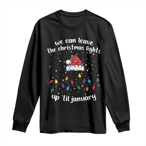 Funny Christmas Long Sleeve Shirt We Can Leave The Christmas Lights Up 'Til January Merry Xmas Lights TS10 Black Print Your Wear