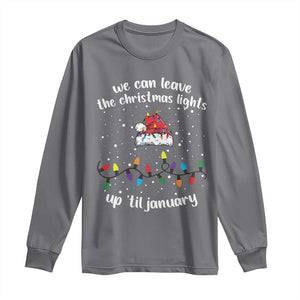 Funny Christmas Long Sleeve Shirt We Can Leave The Christmas Lights Up 'Til January Merry Xmas Lights TS10 Charcoal Print Your Wear