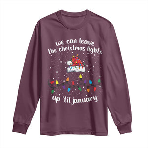 Funny Christmas Long Sleeve Shirt We Can Leave The Christmas Lights Up 'Til January Merry Xmas Lights TS10 Maroon Print Your Wear