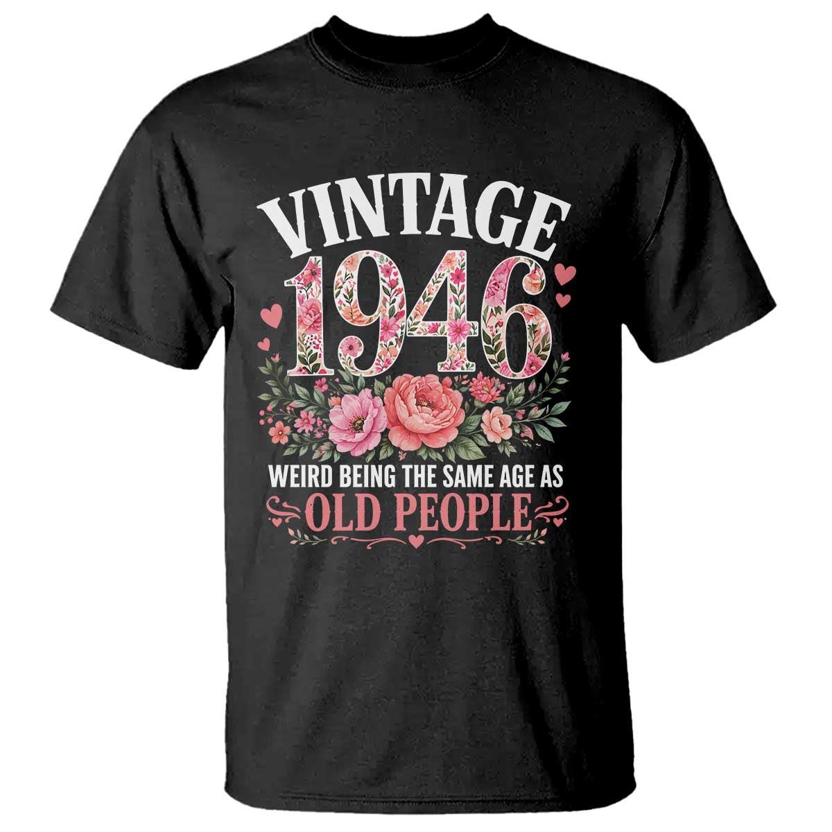 80th Birthday Gifts For Her T Shirt Floral 1946 Weird Being The Same Age As Old People TS10 Black Print Your Wear