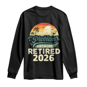 Retired 2026 Long Sleeve Shirt Vintage Retro Retirement Not My Problem Anymore TS10 Black Print Your Wear