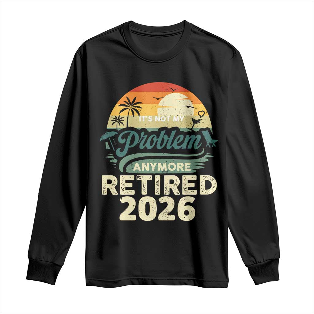 Retired 2026 Long Sleeve Shirt Vintage Retro Retirement Not My Problem Anymore TS10 Black Print Your Wear