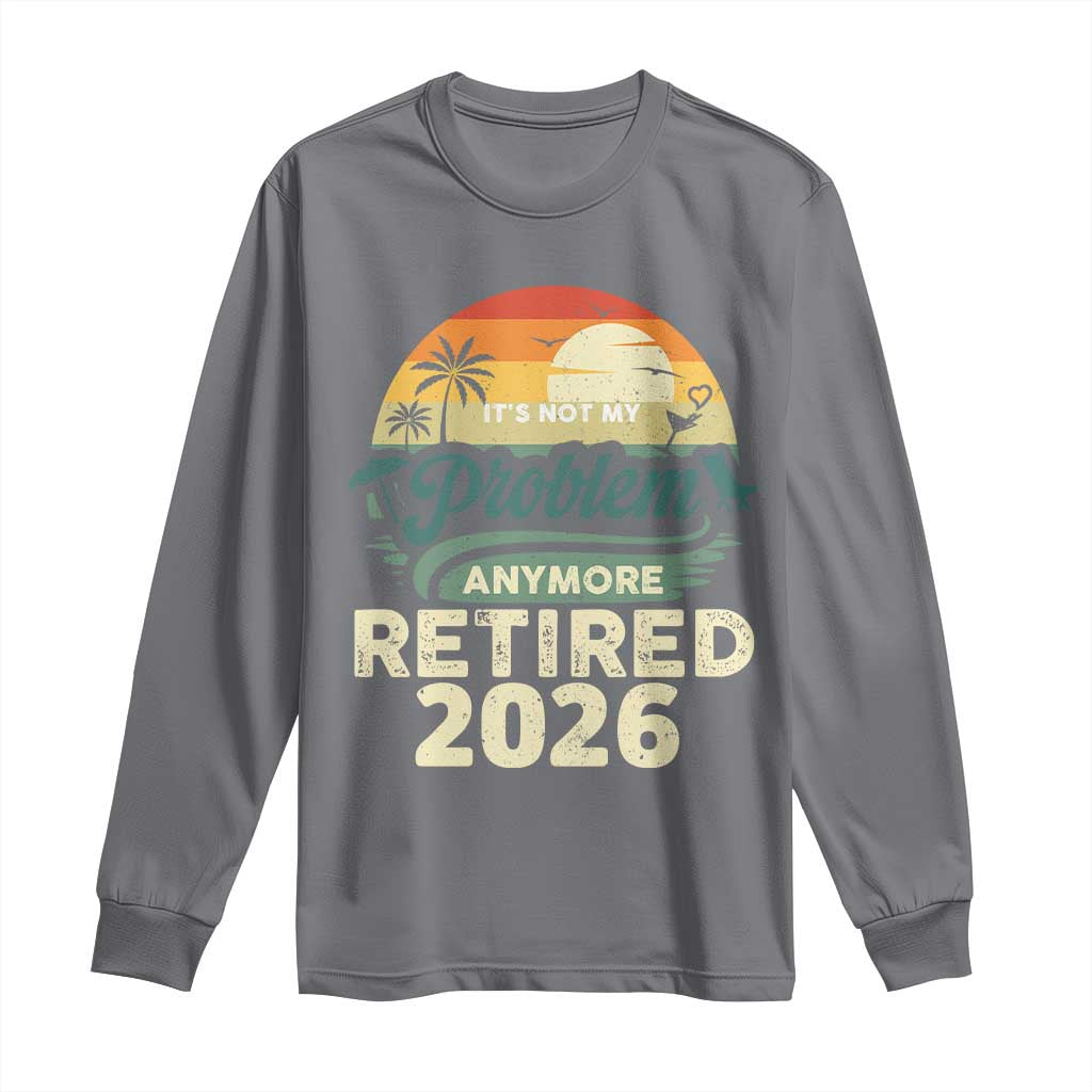 Retired 2026 Long Sleeve Shirt Vintage Retro Retirement Not My Problem Anymore TS10 Charcoal Print Your Wear