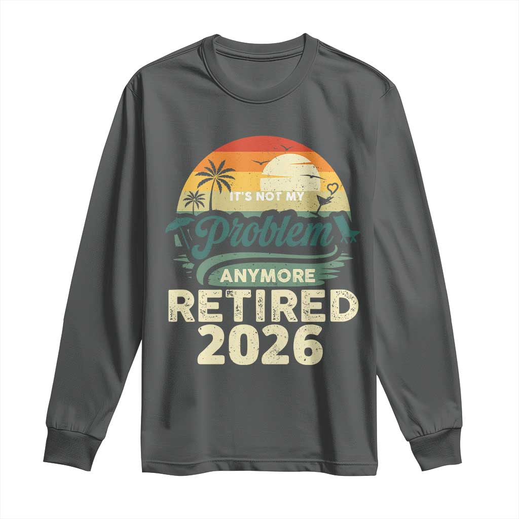 Retired 2026 Long Sleeve Shirt Vintage Retro Retirement Not My Problem Anymore TS10 Dark Heather Print Your Wear