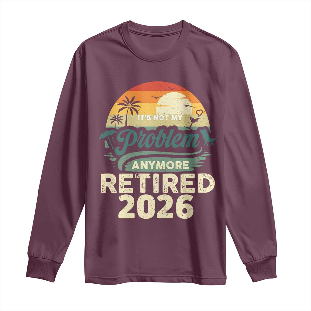 Retired 2026 Long Sleeve Shirt Vintage Retro Retirement Not My Problem Anymore TS10 Maroon Print Your Wear