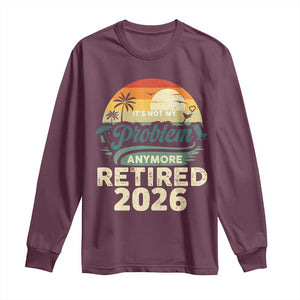 Retired 2026 Long Sleeve Shirt Vintage Retro Retirement Not My Problem Anymore TS10 Maroon Print Your Wear