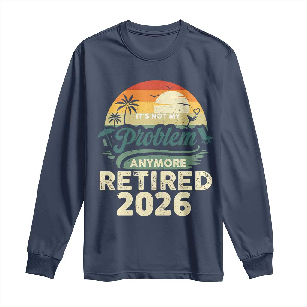 Retired 2026 Long Sleeve Shirt Vintage Retro Retirement Not My Problem Anymore TS10 Navy Print Your Wear