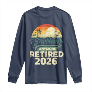 Retired 2026 Long Sleeve Shirt Vintage Retro Retirement Not My Problem Anymore TS10 Navy Print Your Wear