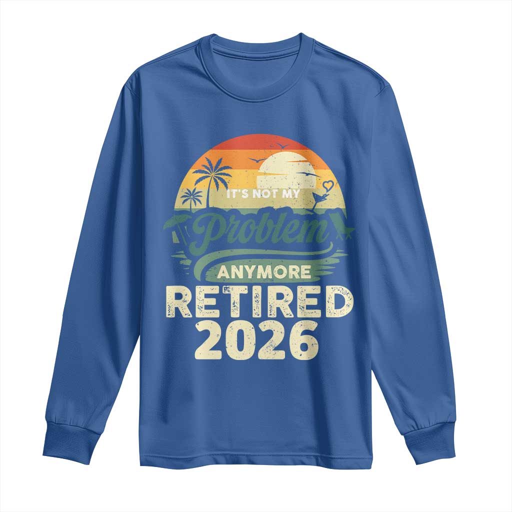 Retired 2026 Long Sleeve Shirt Vintage Retro Retirement Not My Problem Anymore TS10 Royal Blue Print Your Wear