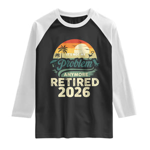Retired 2026 Raglan Shirt Vintage Retro Retirement Not My Problem Anymore TS10 Black White Print Your Wear