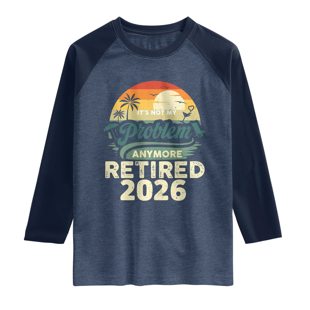 Retired 2026 Raglan Shirt Vintage Retro Retirement Not My Problem Anymore TS10 Heather Denim Navy Print Your Wear