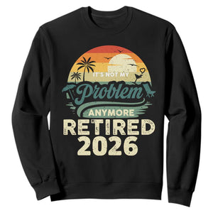 Retired 2026 Sweatshirt Vintage Retro Retirement Not My Problem Anymore TS10 Black Print Your Wear