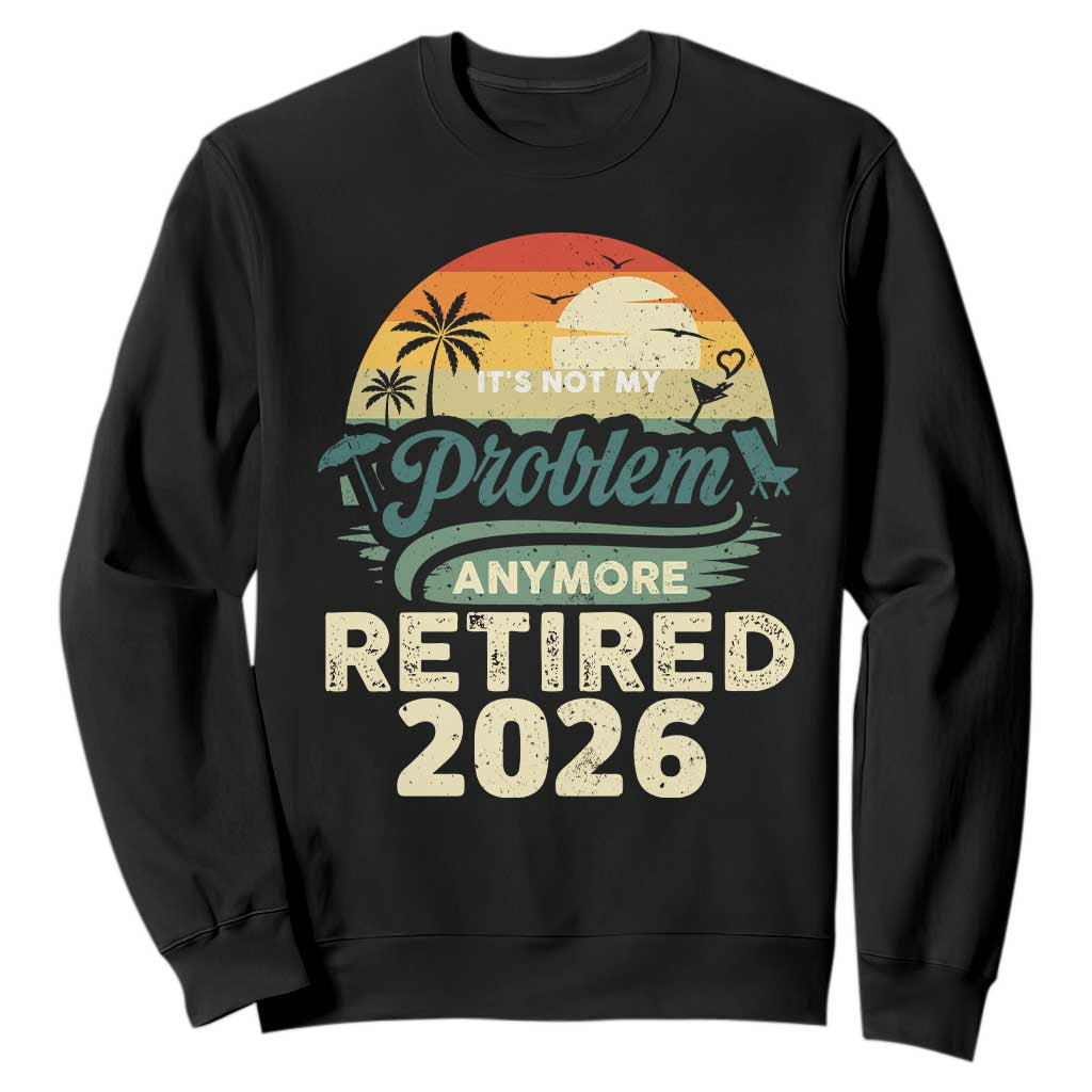 Retired 2026 Sweatshirt Vintage Retro Retirement Not My Problem Anymore TS10 Black Print Your Wear