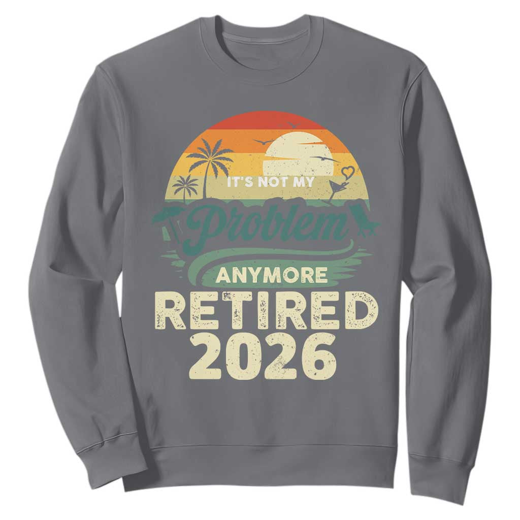 Retired 2026 Sweatshirt Vintage Retro Retirement Not My Problem Anymore TS10 Charcoal Print Your Wear