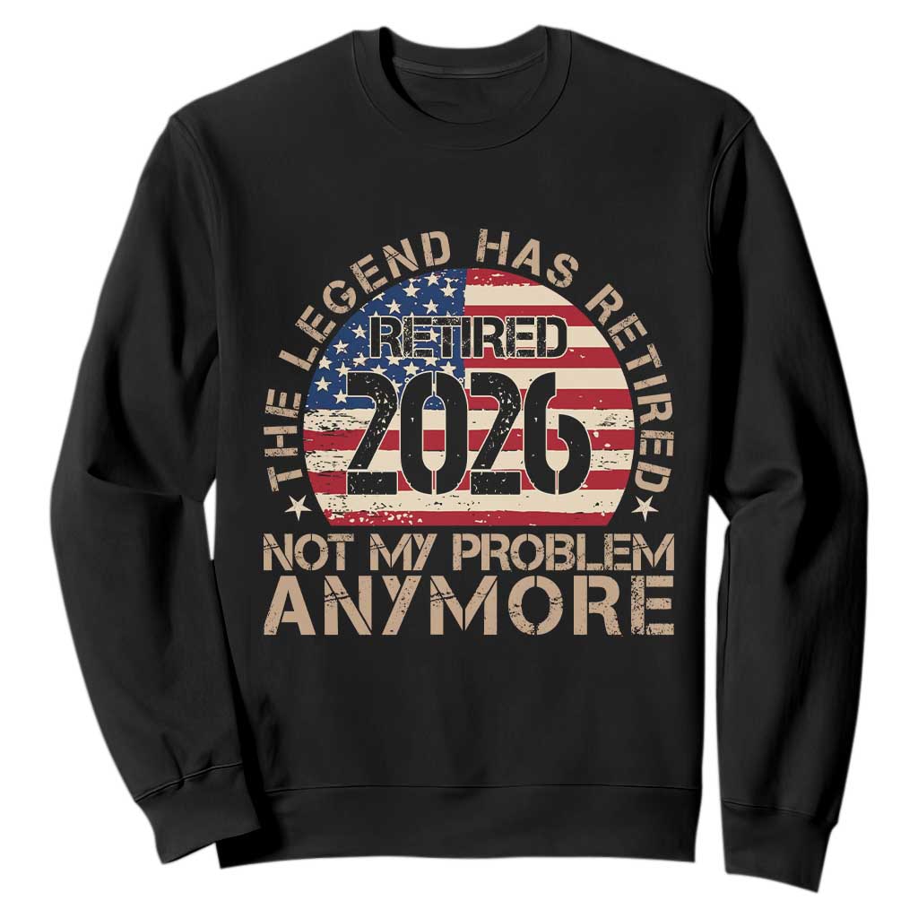 The Legend Has Retired 2026 Sweatshirt Not My Problem Anymore American Flag Coworker Retirement Gifts TS10 Black Print Your Wear