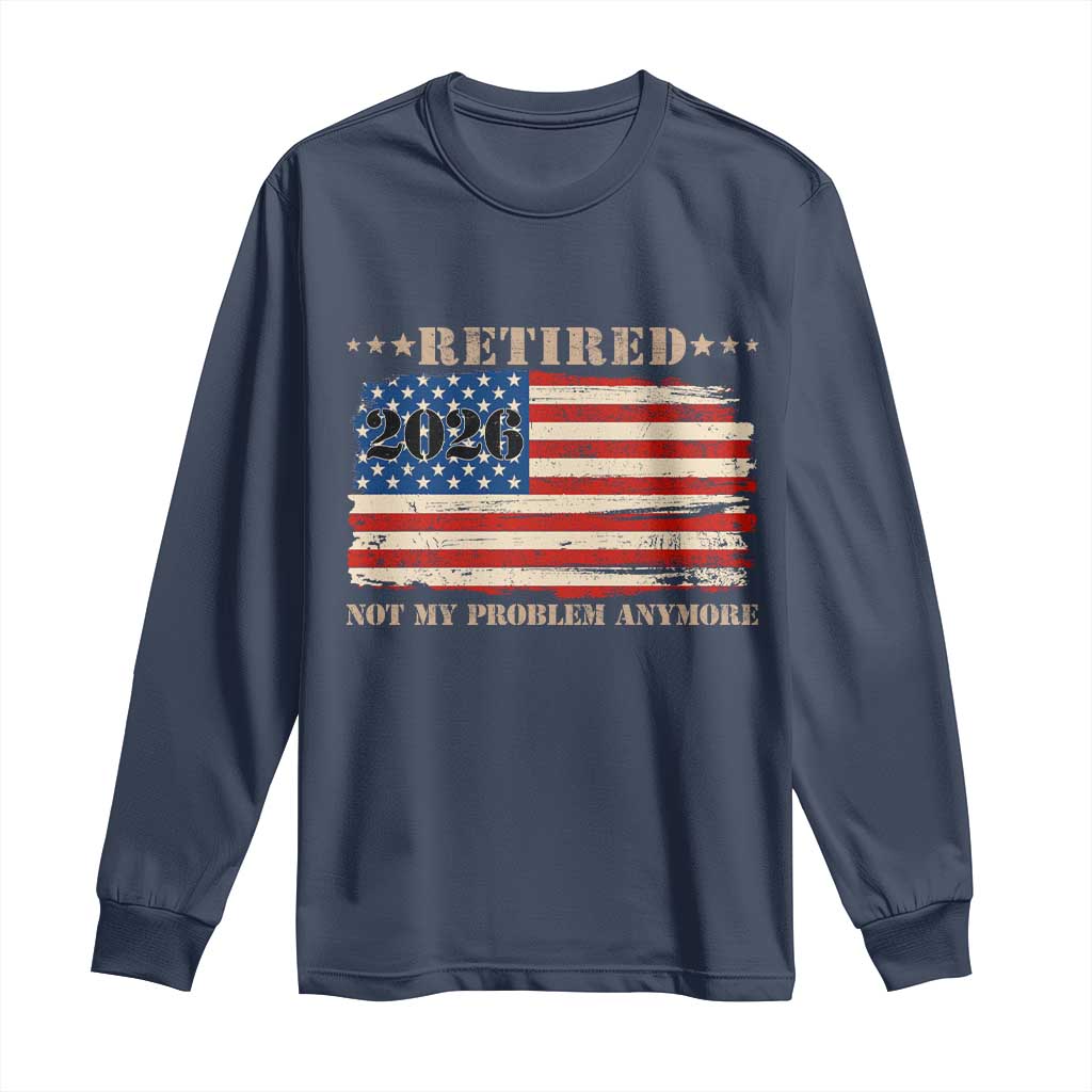 Retirement 2026 Long Sleeve Shirt Vintage Retired Not My Problem Anymore American Flag TS10 Navy Print Your Wear