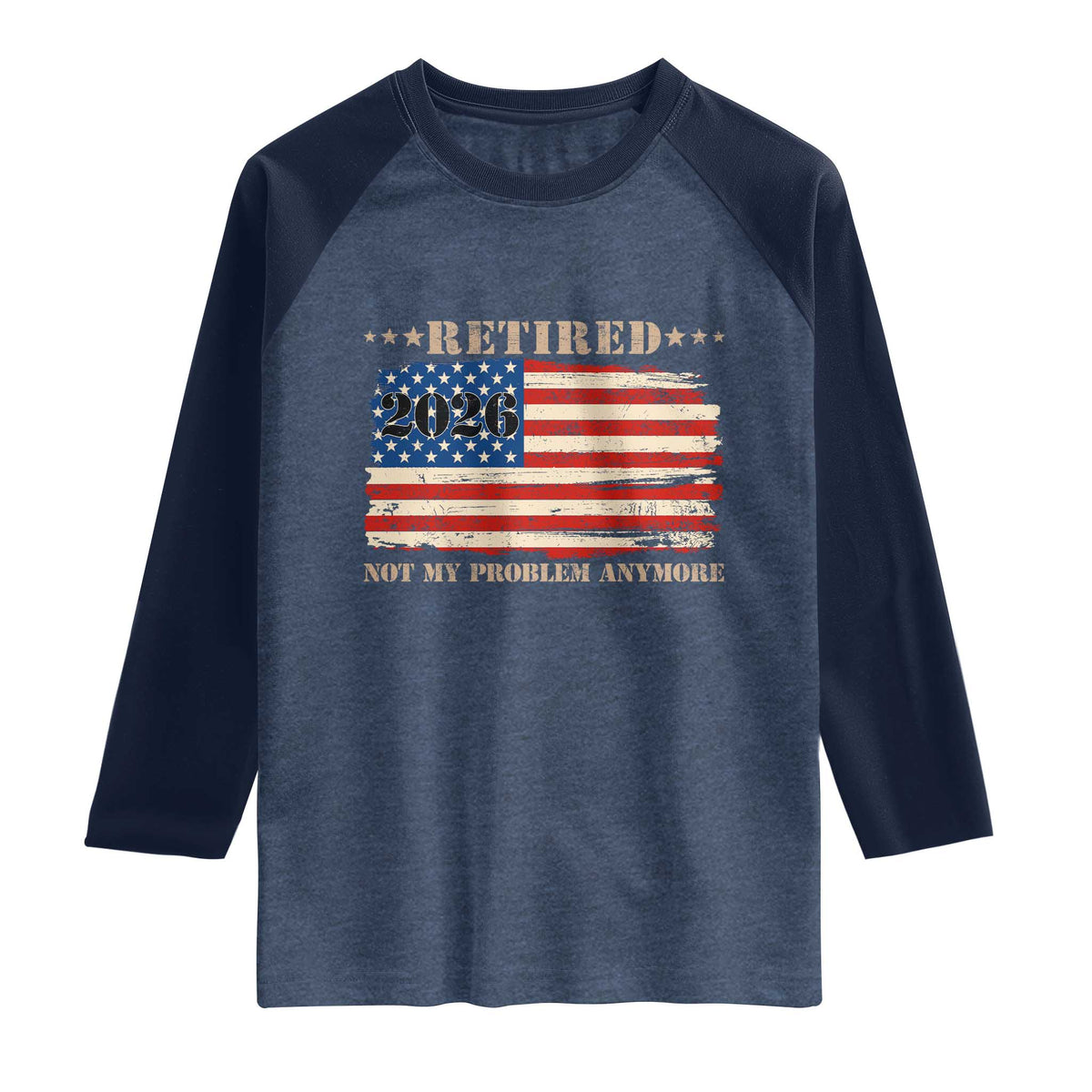 Retirement 2026 Raglan Shirt Vintage Retired Not My Problem Anymore American Flag TS10 Heather Denim Navy Print Your Wear