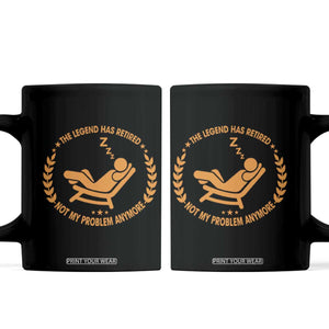 The Legend Has Retired Coffee Mug Not My Problem Anymore Funny Relax Time TS10 Black Print Your Wear