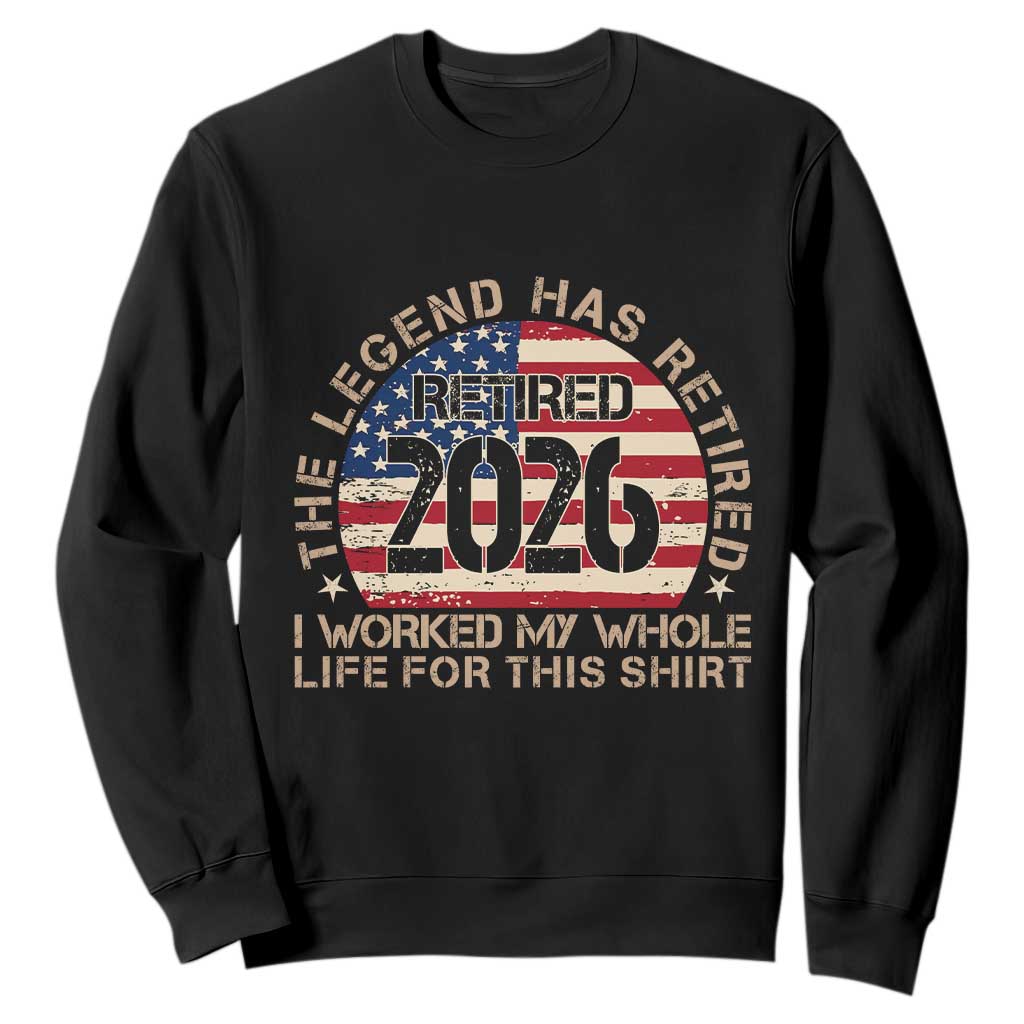 The Legend Has Retired 2026 Sweatshirt American Flag Coworker Retirement Gifts I Worked My Whole Life For This TS10 Black Print Your Wear