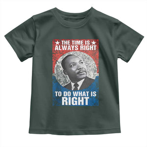 Martin Luther King Jr. Toddler T Shirt The Time Is Always Right Civil Rights Black History Month MLK Day TS10 Dark Forest Green Print Your Wear