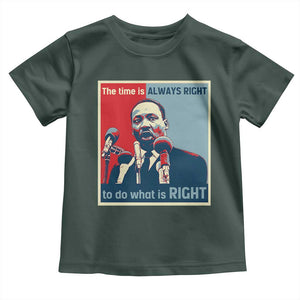 Martin Luther King Toddler T Shirt The Time Is Always Right Civil Rights Black History MLK Day TS10 Dark Forest Green Print Your Wear