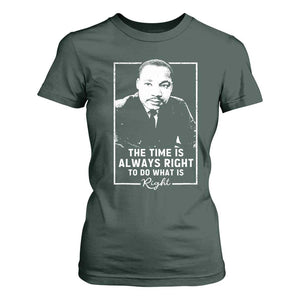 Martin Luther King T Shirt For Women The Time Is Always Right MLK Day Black History Month TS10 Dark Forest Green Print Your Wear