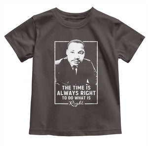 Martin Luther King Toddler T Shirt The Time Is Always Right MLK Day Black History Month TS10 Dark Chocolate Print Your Wear