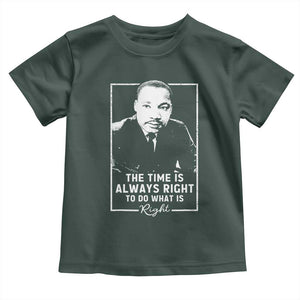 Martin Luther King Toddler T Shirt The Time Is Always Right MLK Day Black History Month TS10 Dark Forest Green Print Your Wear