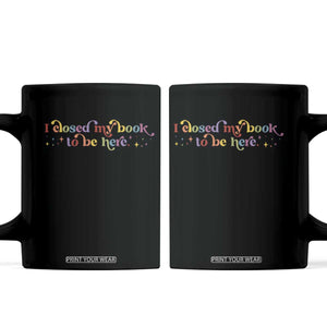 I Closed My Book to Be Here Coffee Mug TS10 Black Print Your Wear