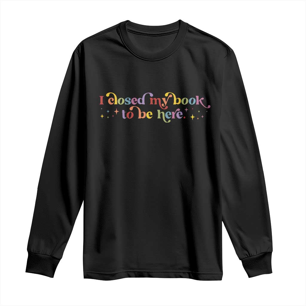 I Closed My Book to Be Here Long Sleeve Shirt TS10 Black Print Your Wear