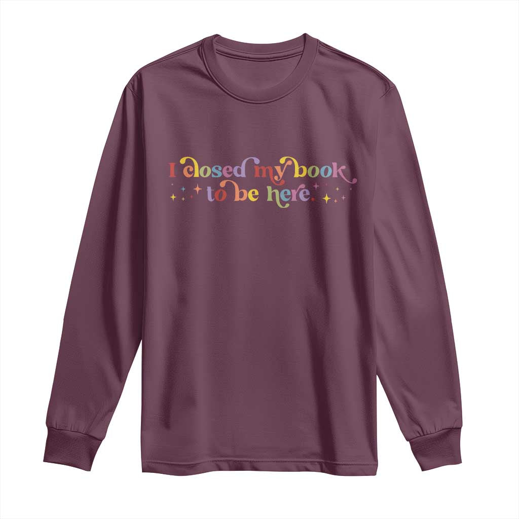 I Closed My Book to Be Here Long Sleeve Shirt TS10 Maroon Print Your Wear