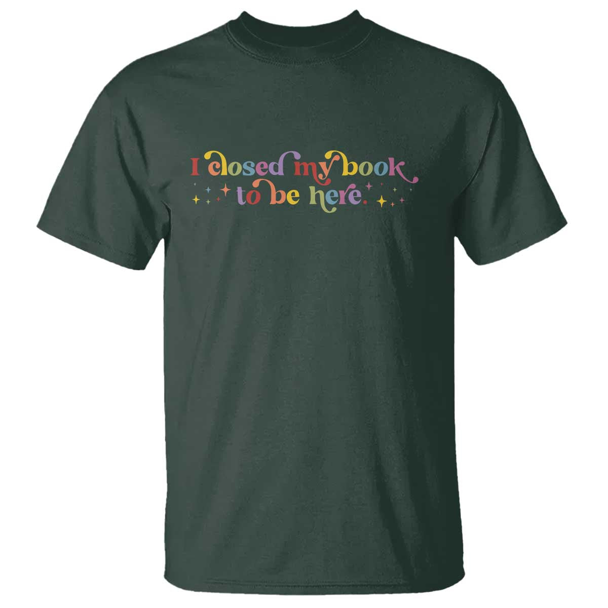 I Closed My Book to Be Here T Shirt TS10 Dark Forest Green Print Your Wear