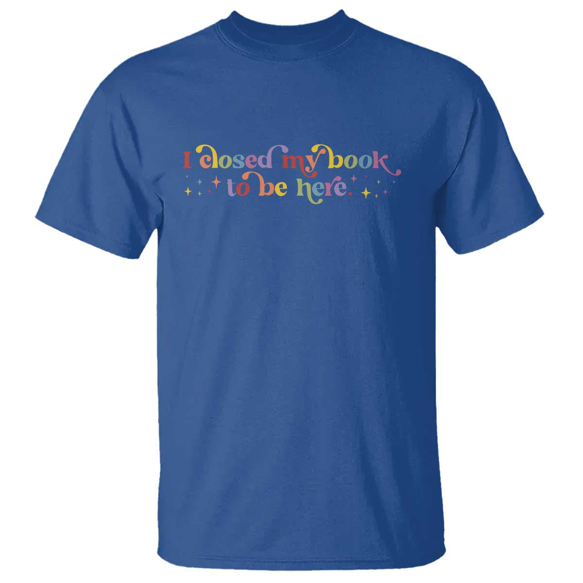 I Closed My Book to Be Here T Shirt TS10 Royal Blue Print Your Wear