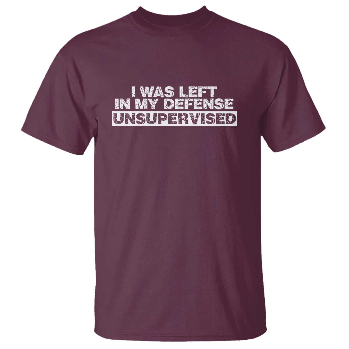 In My Defense I Was Left Unsupervised T Shirt TS10 Maroon Print Your Wear