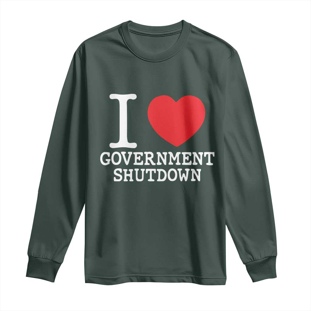 I Love Government Shutdown Long Sleeve Shirt Libertarian Anarchist TS10 Dark Forest Green Print Your Wear