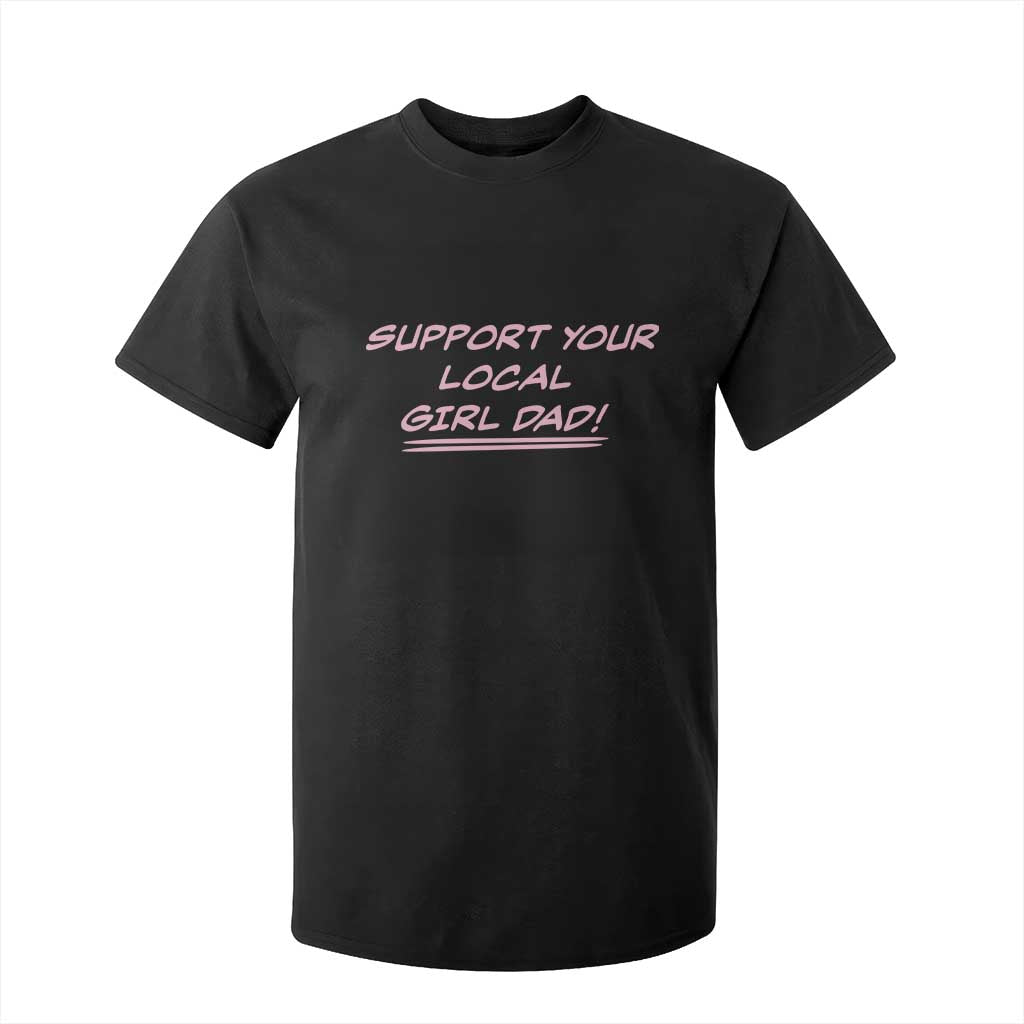Support Your Local Girl Dad T Shirt For Kid Dads Of Daughters Fathers Day TS10 Black Print Your Wear