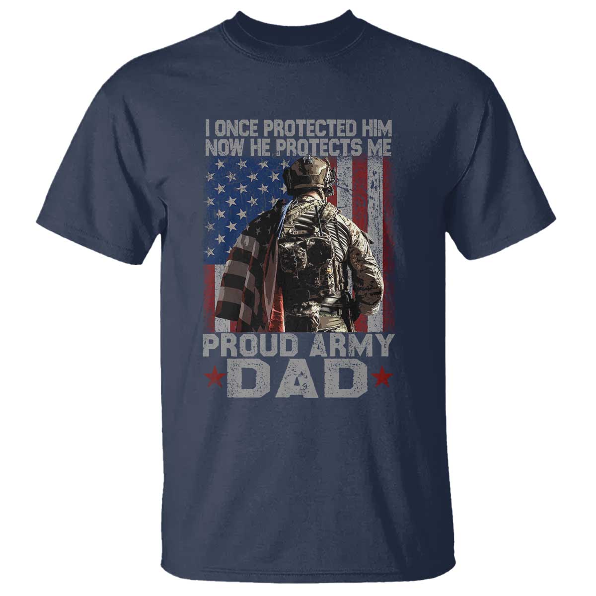 Proud Army Dad T Shirt I Once Protected Him Now He Protects Me TS10 Navy Print Your Wear