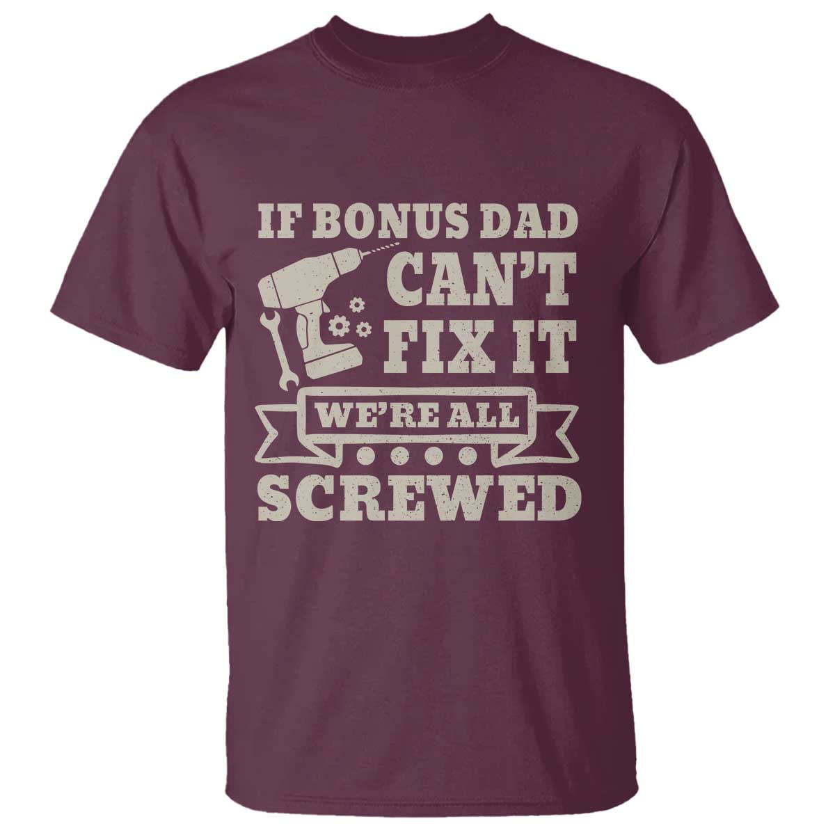 Funny Stepdad T Shirt Retro If Bonus Dad Cant Fix It Were All Screwed TS10 Maroon Print Your Wear