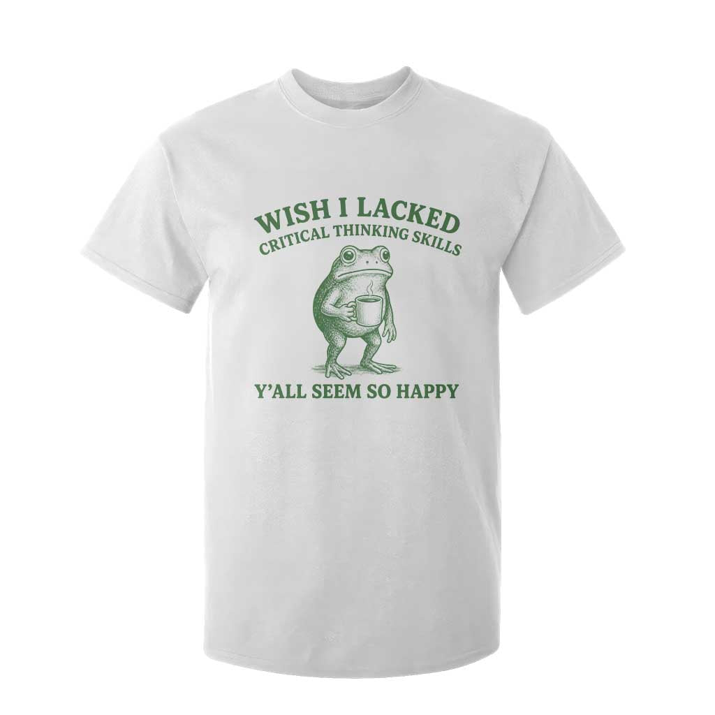 Sarcastic Overthinking Frog Coffee Meme T Shirt For Kid Wish I Lacked Critical Thinking Skills Y'all Seem So Happy TS10 White Print Your Wear