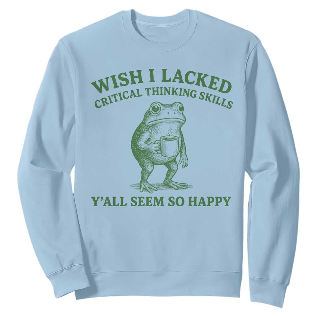 Sarcastic Overthinking Frog Coffee Meme Sweatshirt Wish I Lacked Critical Thinking Skills Y'all Seem So Happy TS10 Light Blue Print Your Wear