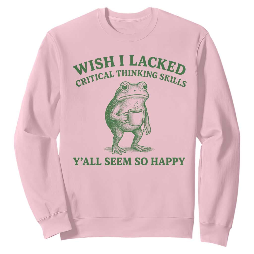 Sarcastic Overthinking Frog Coffee Meme Sweatshirt Wish I Lacked Critical Thinking Skills Y'all Seem So Happy TS10 Light Pink Print Your Wear