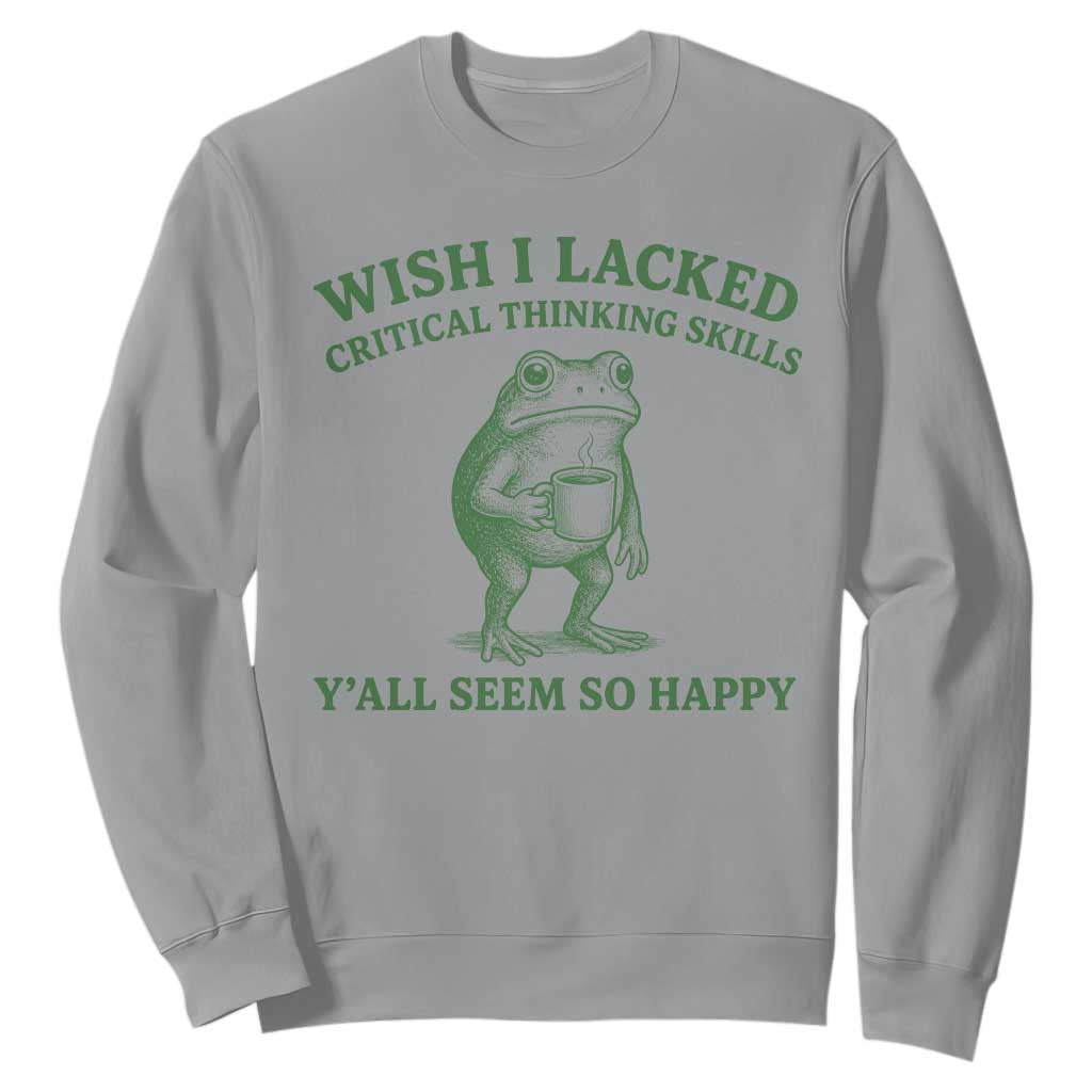 Sarcastic Overthinking Frog Coffee Meme Sweatshirt Wish I Lacked Critical Thinking Skills Y'all Seem So Happy TS10 Sport Gray Print Your Wear