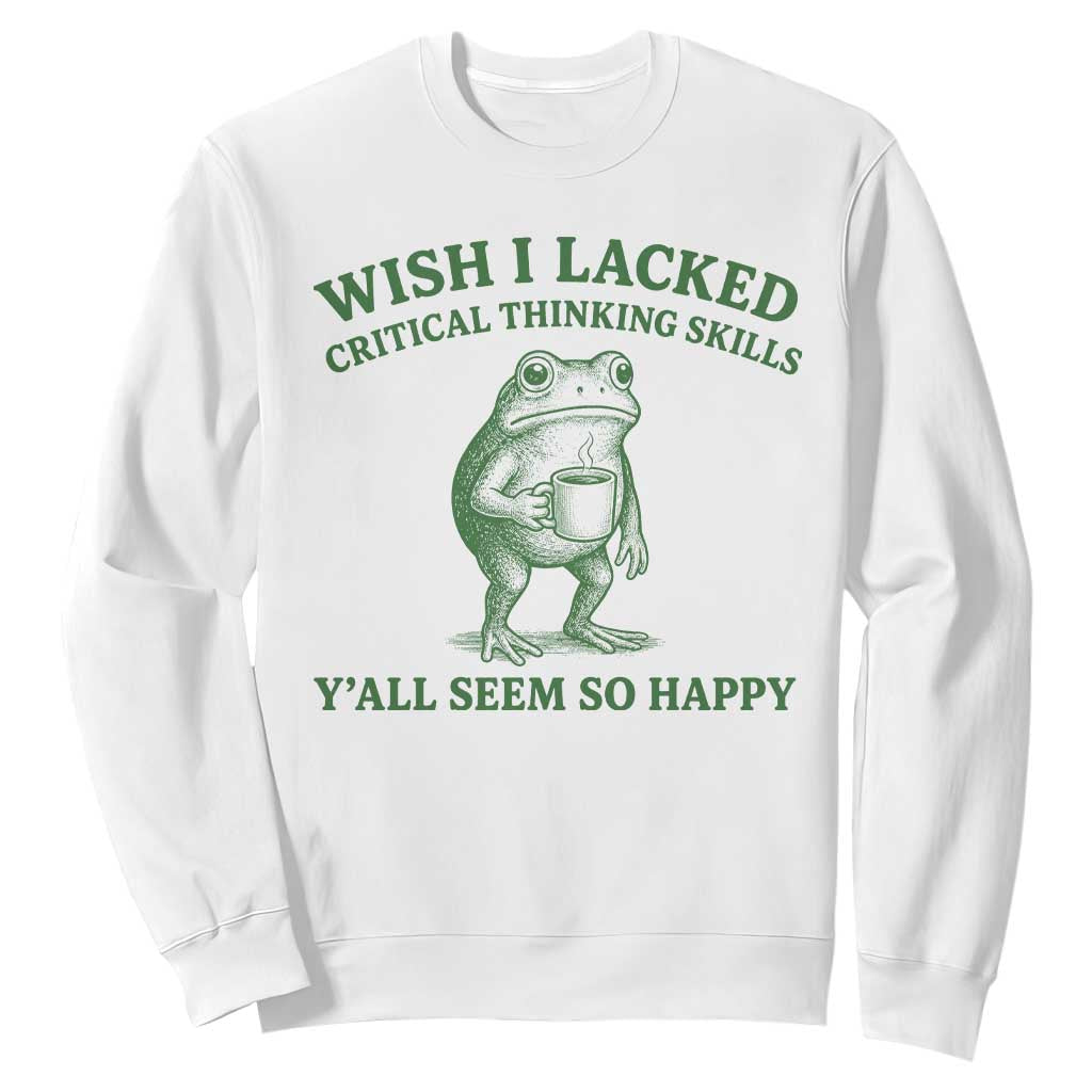 Sarcastic Overthinking Frog Coffee Meme Sweatshirt Wish I Lacked Critical Thinking Skills Y'all Seem So Happy TS10 White Print Your Wear