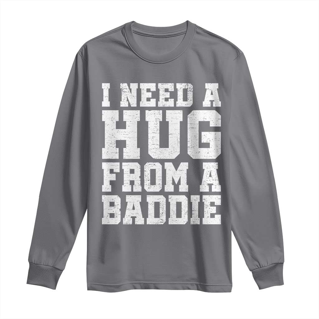 I Need A Hug From A Baddie Long Sleeve Shirt Funny Saying Quote TS10 Charcoal Print Your Wear