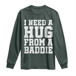 I Need A Hug From A Baddie Long Sleeve Shirt Funny Saying Quote TS10 Dark Forest Green Print Your Wear