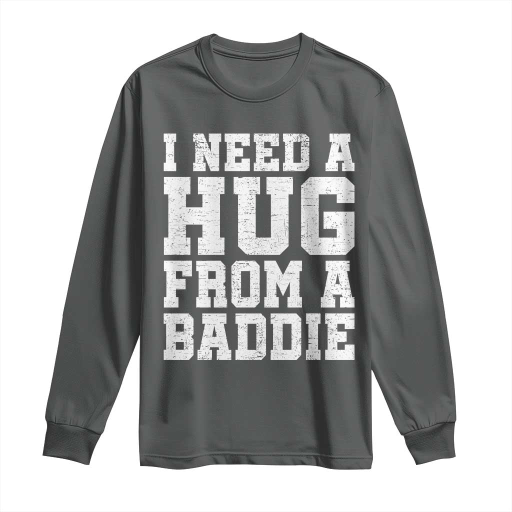 I Need A Hug From A Baddie Long Sleeve Shirt Funny Saying Quote TS10 Dark Heather Print Your Wear