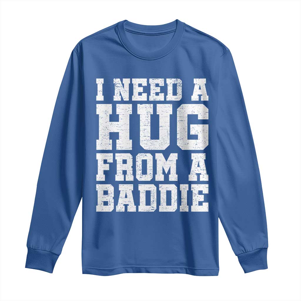 I Need A Hug From A Baddie Long Sleeve Shirt Funny Saying Quote TS10 Royal Blue Print Your Wear