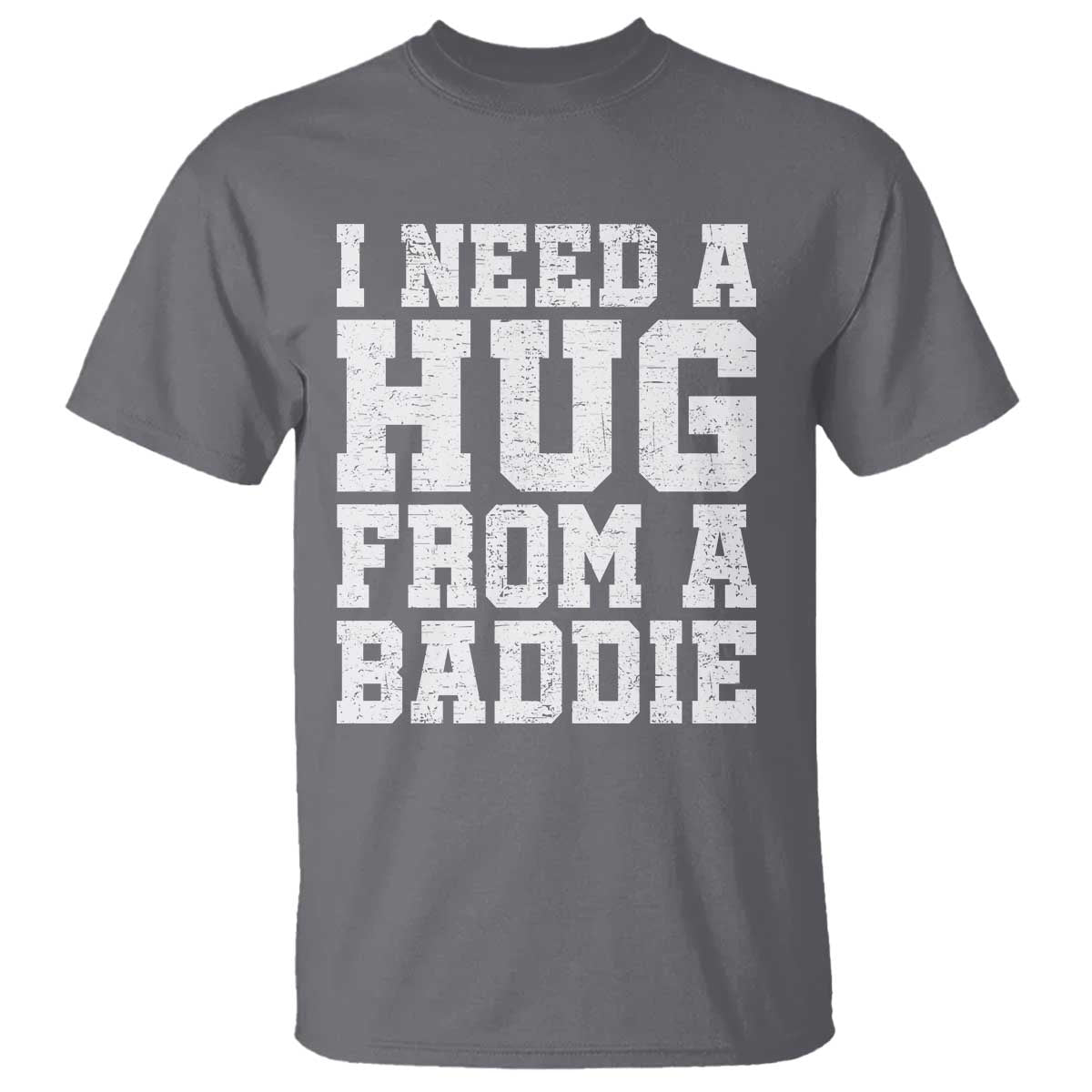 I Need A Hug From A Baddie T Shirt Funny Saying Quote TS10 Charcoal Print Your Wear