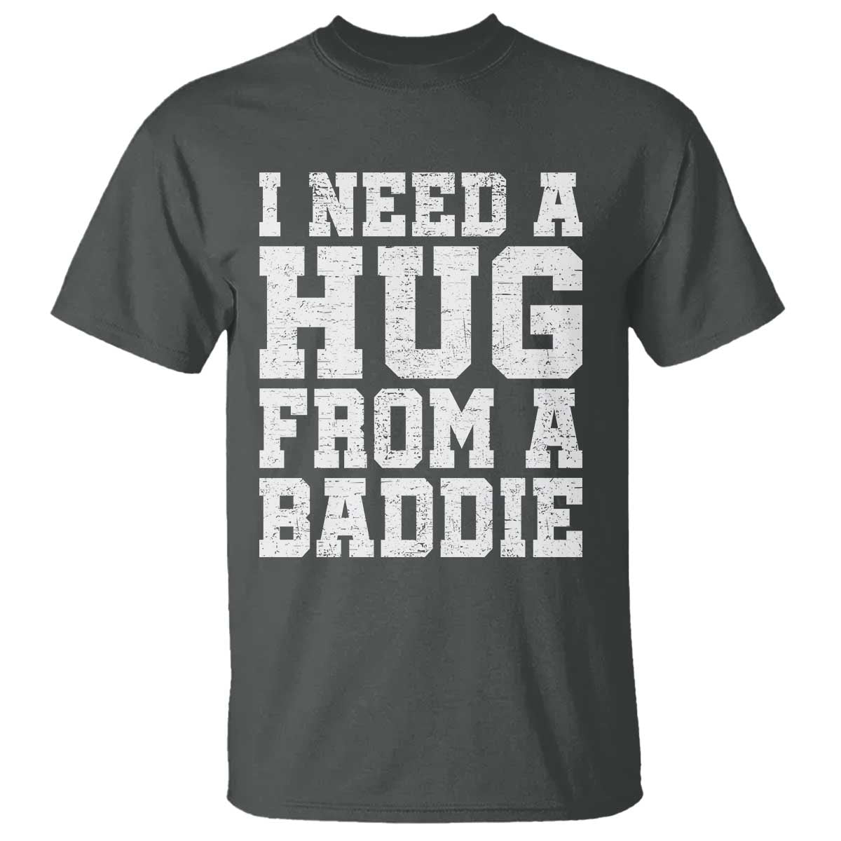 I Need A Hug From A Baddie T Shirt Funny Saying Quote TS10 Dark Heather Print Your Wear